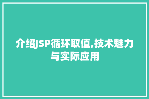 介绍JSP循环取值,技术魅力与实际应用