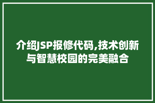 介绍JSP报修代码,技术创新与智慧校园的完美融合