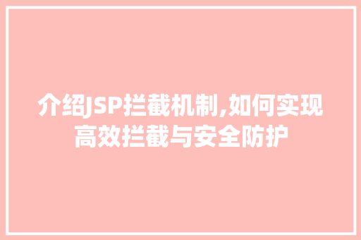 介绍JSP拦截机制,如何实现高效拦截与安全防护