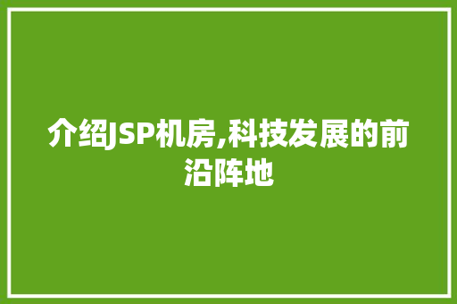 介绍JSP机房,科技发展的前沿阵地 介绍JSP机房,科技发展的前沿阵地 搜狗SEO