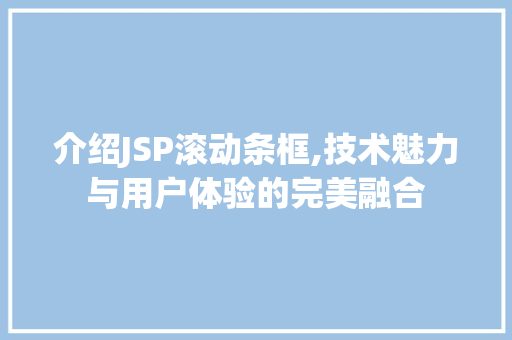 介绍JSP滚动条框,技术魅力与用户体验的完美融合