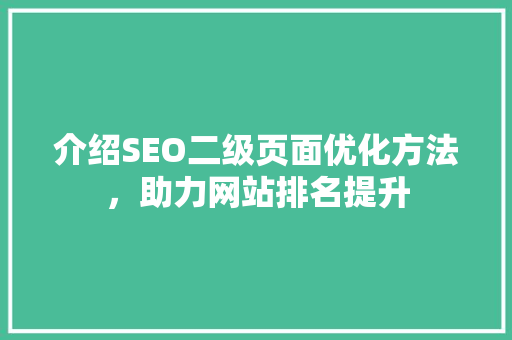 介绍SEO二级页面优化方法，助力网站排名提升 介绍SEO二级页面优化方法，助力网站排名提升 网站建设公司