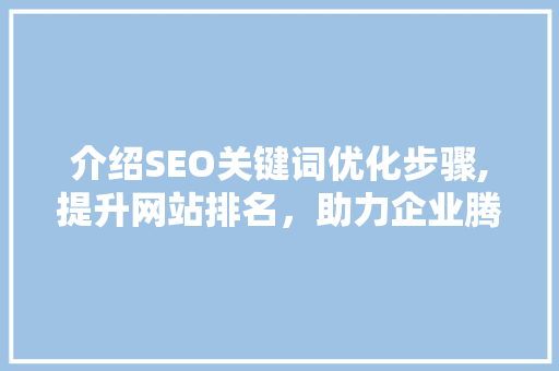 介绍SEO关键词优化步骤,提升网站排名，助力企业腾飞 介绍SEO关键词优化步骤,提升网站排名，助力企业腾飞 神马SEO