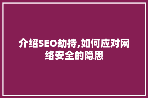 介绍SEO劫持,如何应对网络安全的隐患 介绍SEO劫持,如何应对网络安全的隐患 SEO关键词