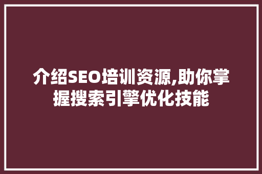 介绍SEO培训资源,助你掌握搜索引擎优化技能 介绍SEO培训资源,助你掌握搜索引擎优化技能 SEO关键词