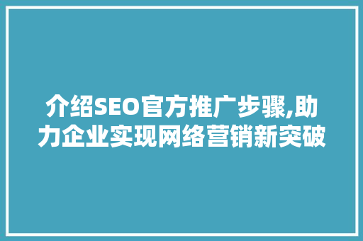 介绍SEO官方推广步骤,助力企业实现网络营销新突破 介绍SEO官方推广步骤,助力企业实现网络营销新突破 神马SEO
