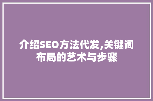 介绍SEO方法代发,关键词布局的艺术与步骤 介绍SEO方法代发,关键词布局的艺术与步骤 必应SEO