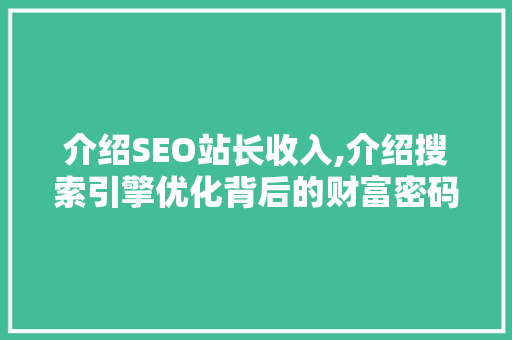 介绍SEO站长收入,介绍搜索引擎优化背后的财富密码