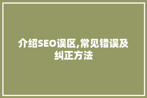 介绍SEO误区,常见错误及纠正方法 介绍SEO误区,常见错误及纠正方法 搜狗SEO