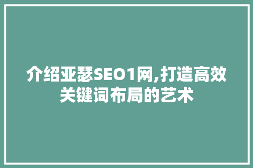 介绍亚瑟SEO1网,打造高效关键词布局的艺术 介绍亚瑟SEO1网,打造高效关键词布局的艺术 神马SEO