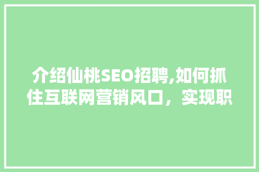 介绍仙桃SEO招聘,如何抓住互联网营销风口，实现职场飞跃