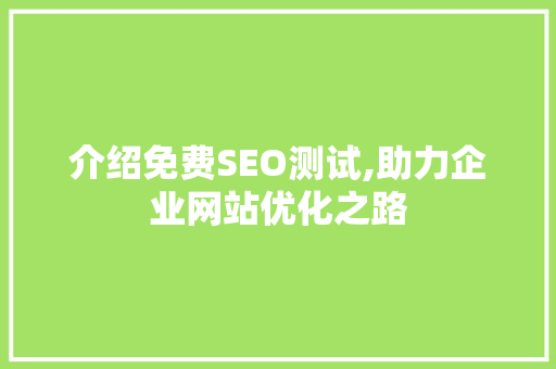 介绍免费SEO测试,助力企业网站优化之路 介绍免费SEO测试,助力企业网站优化之路 搜狗SEO