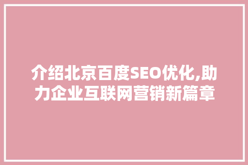 介绍北京百度SEO优化,助力企业互联网营销新篇章 介绍北京百度SEO优化,助力企业互联网营销新篇章 神马SEO