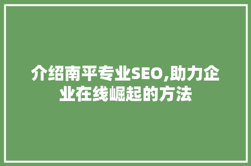 介绍南平专业SEO,助力企业在线崛起的方法 介绍南平专业SEO,助力企业在线崛起的方法 神马SEO