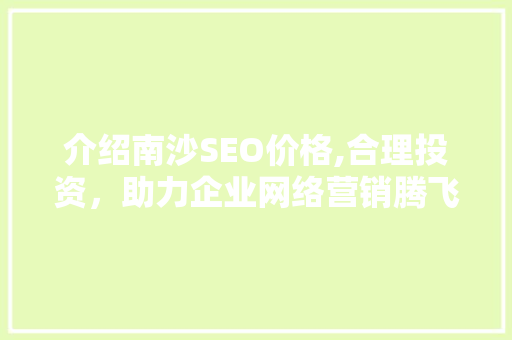 介绍南沙SEO价格,合理投资，助力企业网络营销腾飞