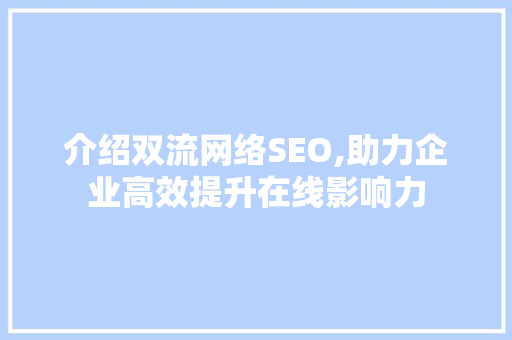 介绍双流网络SEO,助力企业高效提升在线影响力 介绍双流网络SEO,助力企业高效提升在线影响力 搜狗SEO