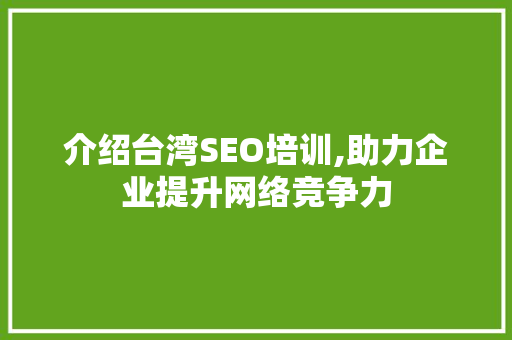 介绍台湾SEO培训,助力企业提升网络竞争力
