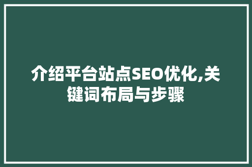 介绍平台站点SEO优化,关键词布局与步骤 介绍平台站点SEO优化,关键词布局与步骤 SEO关键词