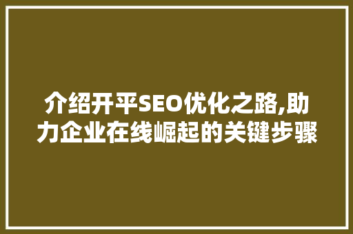 介绍开平SEO优化之路,助力企业在线崛起的关键步骤 介绍开平SEO优化之路,助力企业在线崛起的关键步骤 搜狗SEO