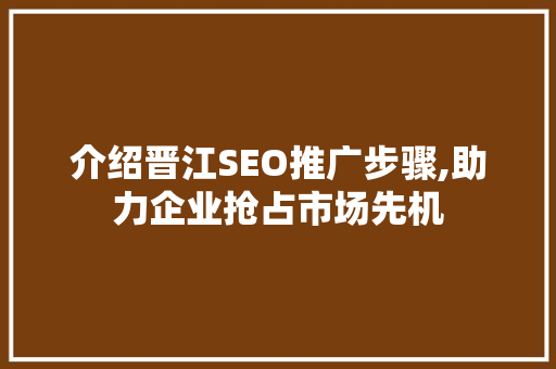 介绍晋江SEO推广步骤,助力企业抢占市场先机