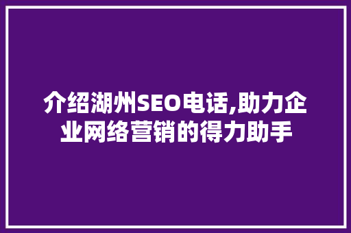 介绍湖州SEO电话,助力企业网络营销的得力助手 介绍湖州SEO电话,助力企业网络营销的得力助手 神马SEO