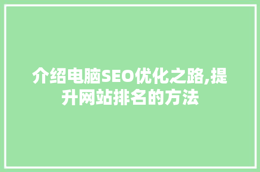 介绍电脑SEO优化之路,提升网站排名的方法 介绍电脑SEO优化之路,提升网站排名的方法 神马SEO