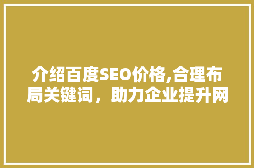 介绍百度SEO价格,合理布局关键词，助力企业提升网络曝光度 介绍百度SEO价格,合理布局关键词，助力企业提升网络曝光度 必应SEO