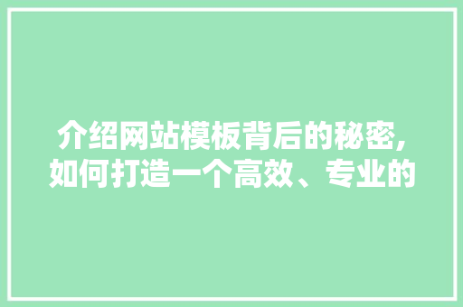 介绍网站模板背后的秘密,如何打造一个高效、专业的网站 介绍网站模板背后的秘密,如何打造一个高效、专业的网站 必应SEO