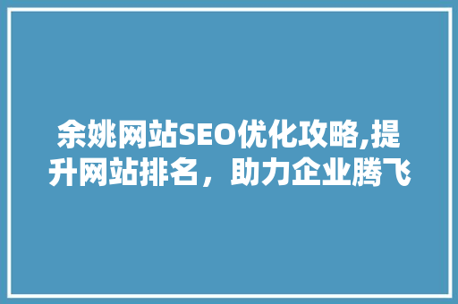 余姚网站SEO优化攻略,提升网站排名，助力企业腾飞