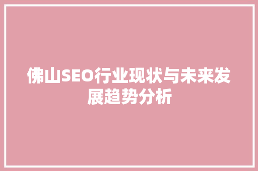 佛山SEO行业现状与未来发展趋势分析 佛山SEO行业现状与未来发展趋势分析 必应SEO