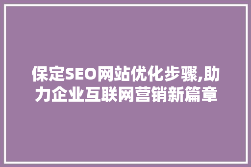 保定SEO网站优化步骤,助力企业互联网营销新篇章 必应SEO 保定SEO网站优化步骤,助力企业互联网营销新篇章 保定SEO网站优化步骤,助力企业互联网营销新篇章 必应SEO