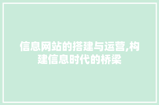 信息网站的搭建与运营,构建信息时代的桥梁 搜狗SEO 信息网站的搭建与运营,构建信息时代的桥梁 信息网站的搭建与运营,构建信息时代的桥梁 搜狗SEO