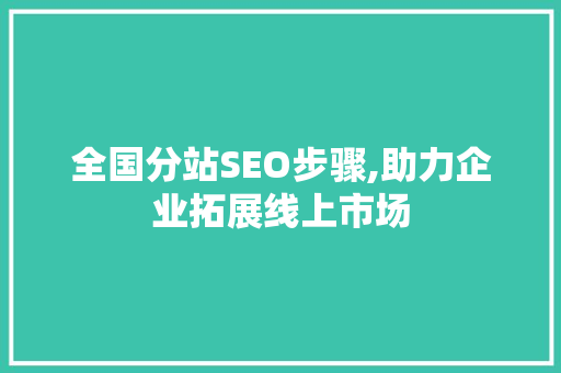 全国分站SEO步骤,助力企业拓展线上市场