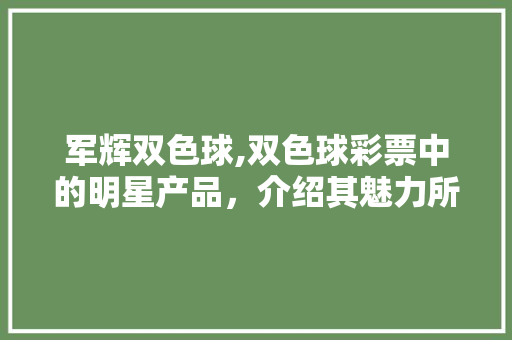 军辉双色球,双色球彩票中的明星产品，介绍其魅力所在