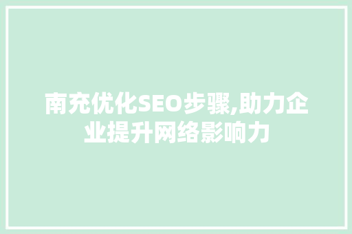 南充优化SEO步骤,助力企业提升网络影响力 南充优化SEO步骤,助力企业提升网络影响力 百度SEO