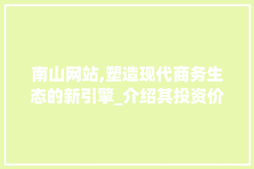南山网站,塑造现代商务生态的新引擎_介绍其投资价值与未来发展