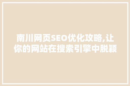 南川网页SEO优化攻略,让你的网站在搜索引擎中脱颖而出 南川网页SEO优化攻略,让你的网站在搜索引擎中脱颖而出 SEO关键词