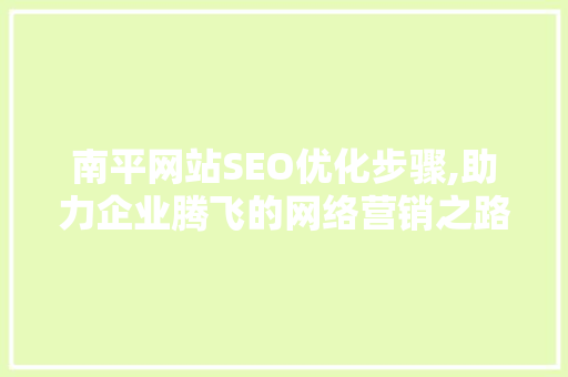 南平网站SEO优化步骤,助力企业腾飞的网络营销之路