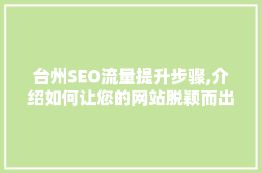 台州SEO流量提升步骤,介绍如何让您的网站脱颖而出 台州SEO流量提升步骤,介绍如何让您的网站脱颖而出 SEO关键词