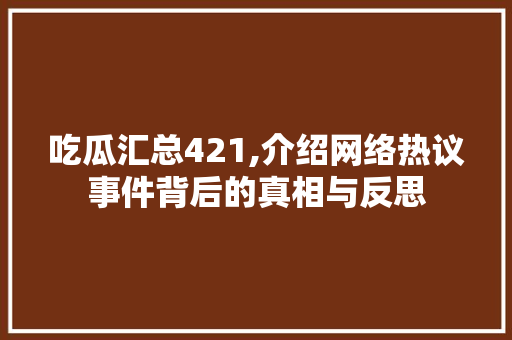 吃瓜汇总421,介绍网络热议事件背后的真相与反思