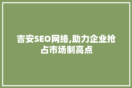 吉安SEO网络,助力企业抢占市场制高点