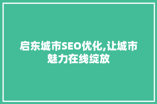 启东城市SEO优化,让城市魅力在线绽放 百度SEO 启东城市SEO优化,让城市魅力在线绽放 启东城市SEO优化,让城市魅力在线绽放 百度SEO