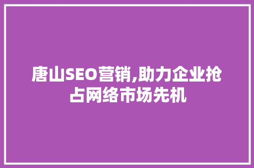 唐山SEO营销,助力企业抢占网络市场先机