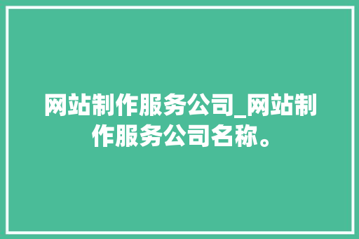 网站制作服务公司_网站制作服务公司名称。 网站建设公司 网站制作服务公司_网站制作服务公司名称。 网站制作服务公司_网站制作服务公司名称。 网站建设公司