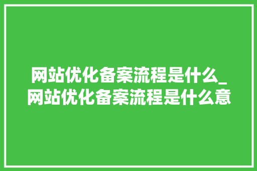 网站优化备案流程是什么_网站优化备案流程是什么意思。 网站优化备案流程是什么_网站优化备案流程是什么意思。 网站建设公司