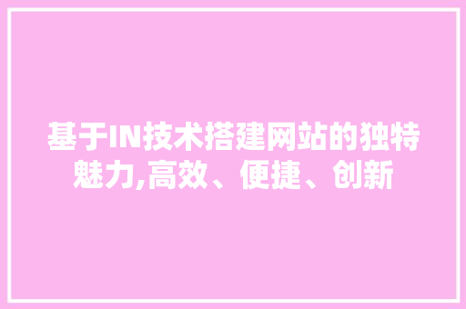 基于IN技术搭建网站的独特魅力,高效、便捷、创新 基于IN技术搭建网站的独特魅力,高效、便捷、创新 搜狗SEO