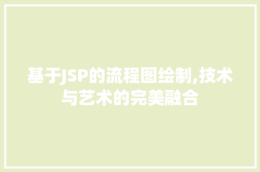 基于JSP的流程图绘制,技术与艺术的完美融合