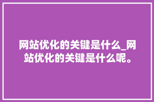网站优化的关键是什么_网站优化的关键是什么呢。 网站优化的关键是什么_网站优化的关键是什么呢。 搜狗SEO