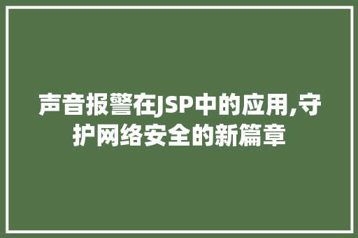 声音报警在JSP中的应用,守护网络安全的新篇章 网站建设公司 声音报警在JSP中的应用,守护网络安全的新篇章 声音报警在JSP中的应用,守护网络安全的新篇章 网站建设公司