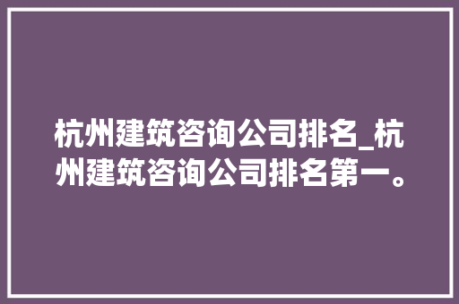 杭州建筑咨询公司排名_杭州建筑咨询公司排名第一。 杭州建筑咨询公司排名_杭州建筑咨询公司排名第一。 网站建设公司